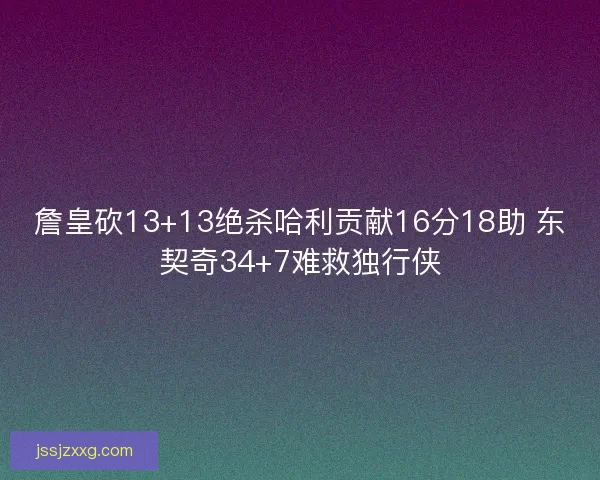 詹皇砍13+13绝杀哈利贡献16分18助 东契奇34+7难救独行侠