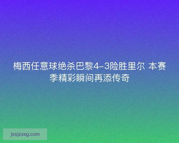 梅西任意球绝杀巴黎4-3险胜里尔 本赛季精彩瞬间再添传奇