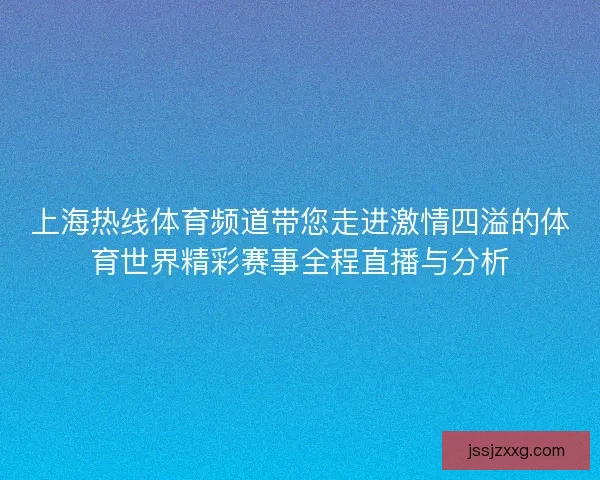 上海热线体育频道带您走进激情四溢的体育世界精彩赛事全程直播与分析 上海热线体育频道带您走进激情四溢的体育世界精彩赛事全程直播与分析