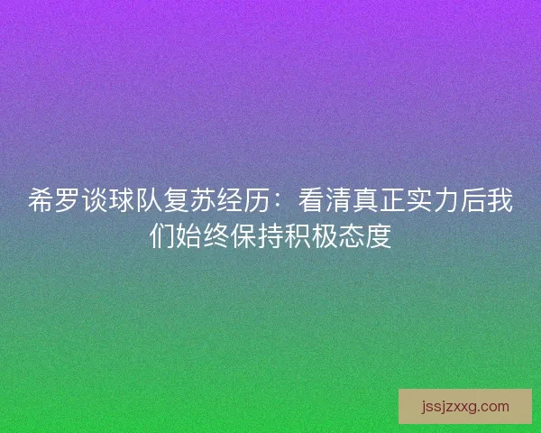 希罗谈球队复苏经历：看清真正实力后我们始终保持积极态度