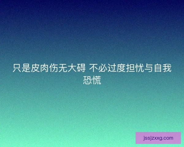 只是皮肉伤无大碍 不必过度担忧与自我恐慌