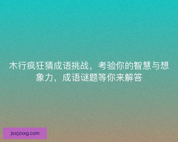 木行疯狂猜成语挑战，考验你的智慧与想象力，成语谜题等你来解答