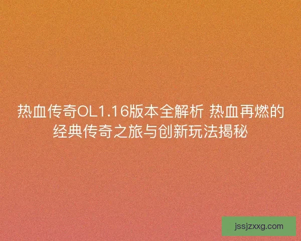 热血传奇OL1.16版本全解析 热血再燃的经典传奇之旅与创新玩法揭秘