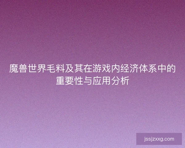 魔兽世界毛料及其在游戏内经济体系中的重要性与应用分析