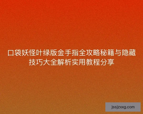 口袋妖怪叶绿版金手指全攻略秘籍与隐藏技巧大全解析实用教程分享