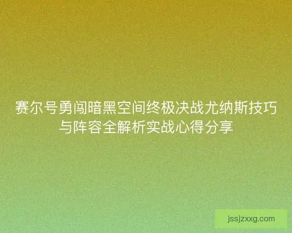 赛尔号勇闯暗黑空间终极决战尤纳斯技巧与阵容全解析实战心得分享