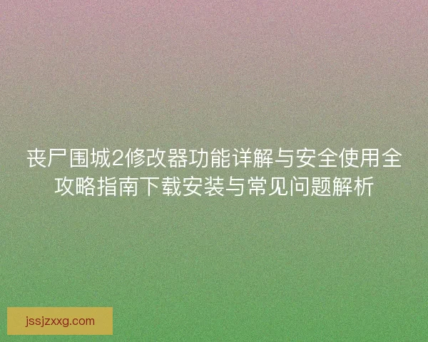 丧尸围城2修改器功能详解与安全使用全攻略指南下载安装与常见问题解析