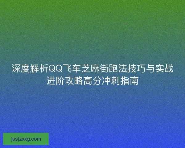 深度解析QQ飞车芝麻街跑法技巧与实战进阶攻略高分冲刺指南