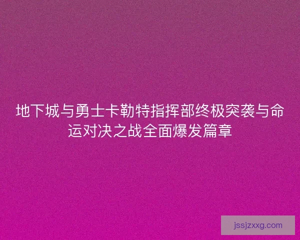 地下城与勇士卡勒特指挥部终极突袭与命运对决之战全面爆发篇章