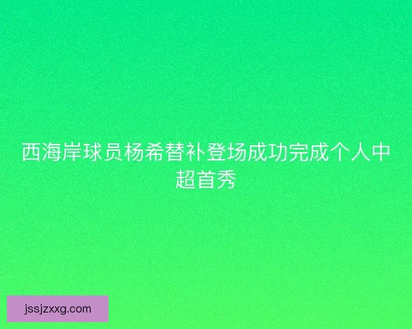 西海岸球员杨希替补登场成功完成个人中超首秀