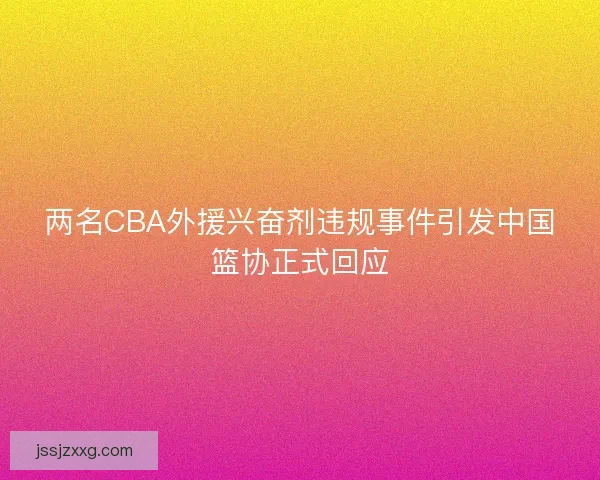 两名CBA外援兴奋剂违规事件引发中国篮协正式回应