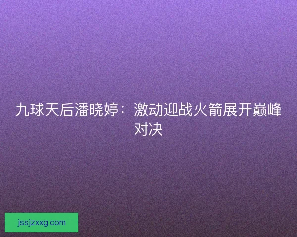 九球天后潘晓婷：激动迎战火箭展开巅峰对决