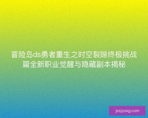 冒险岛ds勇者重生之时空裂隙终极挑战篇全新职业觉醒与隐藏副本揭秘