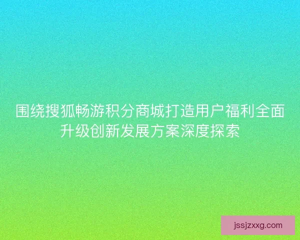 围绕搜狐畅游积分商城打造用户福利全面升级创新发展方案深度探索