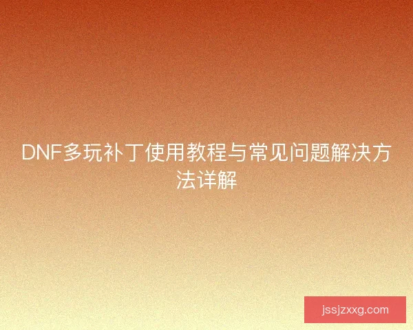 DNF多玩补丁使用教程与常见问题解决方法详解