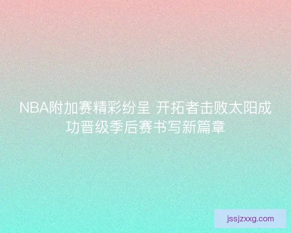 NBA附加赛精彩纷呈 开拓者击败太阳成功晋级季后赛书写新篇章