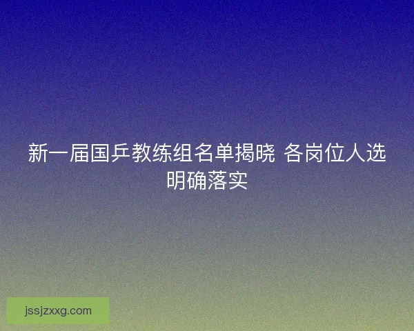 新一届国乒教练组名单揭晓 各岗位人选明确落实